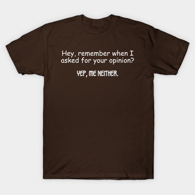 Hey, Remember When I Asked For Your Opinion? T-Shirt by PeppermintClover